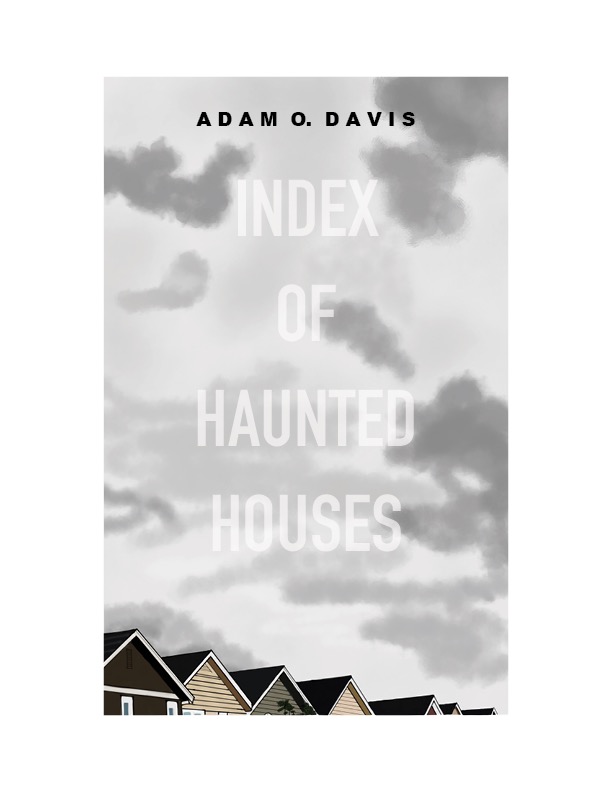 The front cover design for Index of Haunted Houses. Described in the introduction as “epigrammatic, apocalyptic, an downright scary at times,” Index of Haunted Houses seeks primarily to tell us “ghost stories” — tales of the both the past and the present.