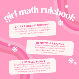 “Girl math” is a combination of three principles: cost per wear (divide the price tag by the number of times you will use it), sunk cost (money that’s been spent and cannot be recovered), and prospective cost (future costs that may be avoided if action is taken now).